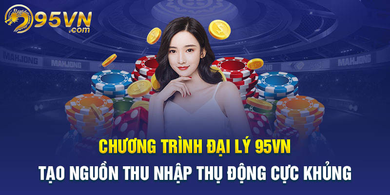 Đại lý 95VN - Tạo nguồn thu nhập thụ động cực khủng